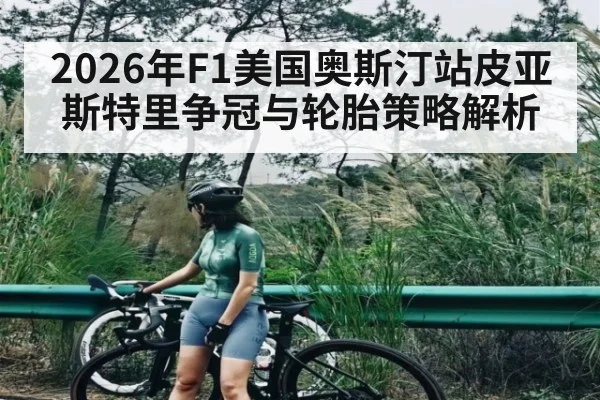 2026年F1美国奥斯汀站皮亚斯特里争冠与轮胎策略解析