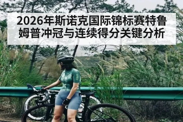 2026年斯诺克国际锦标赛特鲁姆普冲冠与连续得分关键分析