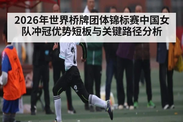 2026年世界桥牌团体锦标赛中国女队冲冠优势短板与关键路径分析